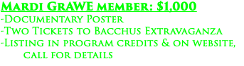 Mardi GrAWE member: $1,000 -Documentary Poster -Two Tickets to Bacchus Extravaganza -Listing in program credits & on website, call for details