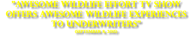 "Awesome Wildlife Effort TV show offers Awesome Wildlife Experiences to Underwriters" (SEPTEMBER 8, 2015)